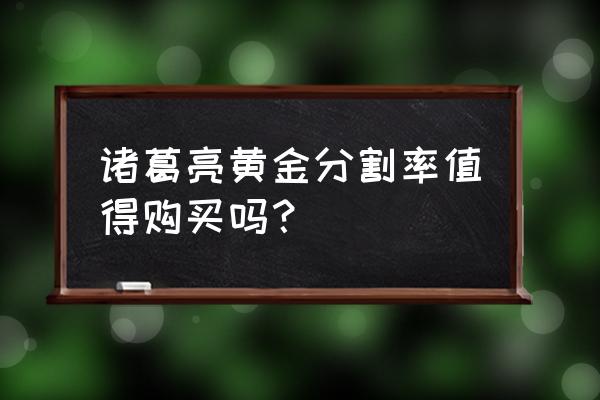 诸葛亮黄金分割率是啥 诸葛亮黄金分割率值得购买吗？