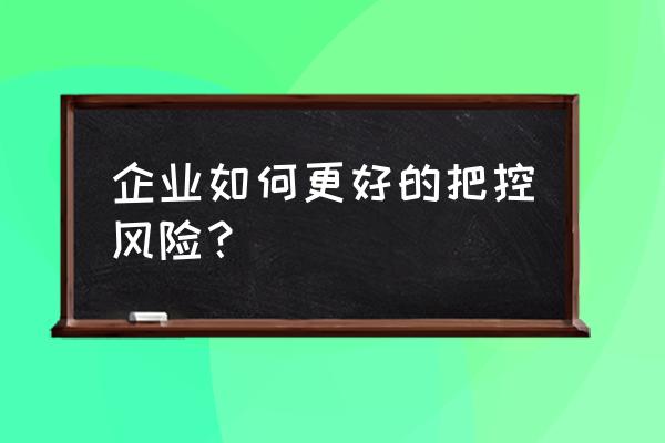 较好的风险控制 企业如何更好的把控风险？