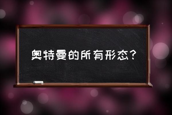 奥特曼的形态大全 奥特曼的所有形态？