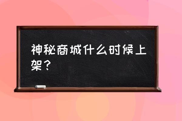 黑金商店活动地址2021 神秘商城什么时候上架？