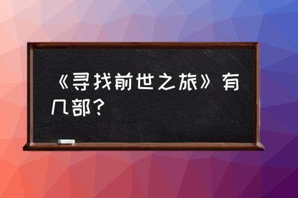 寻找前世之旅流年缘 《寻找前世之旅》有几部？