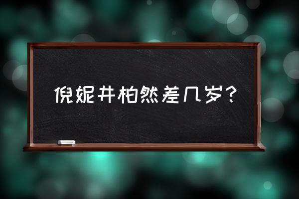 倪妮井柏然在一起多久 倪妮井柏然差几岁？