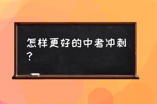 我这样冲刺中考 怎样更好的中考冲刺？