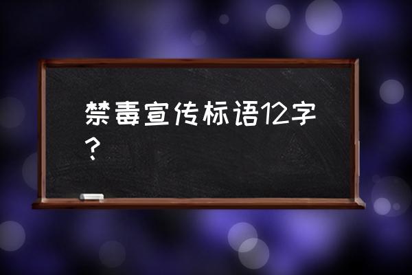 禁毒宣传标语口号 禁毒宣传标语12字？