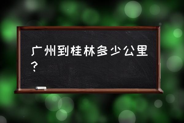 广州到桂林多少公里 广州到桂林多少公里？