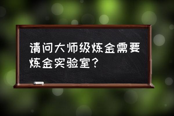 通灵炼金实验室在哪 请问大师级炼金需要炼金实验室？