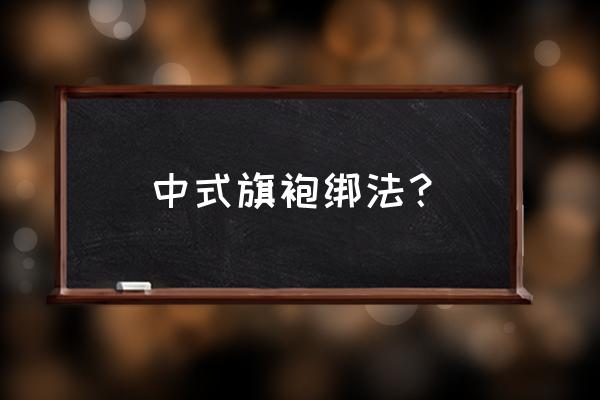 中式旗袍五花大绑女烈 中式旗袍绑法？