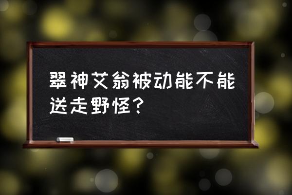 翠神艾翁被动 翠神艾翁被动能不能送走野怪？