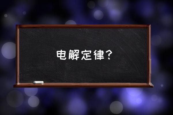 法拉第电解定律说明的问题 电解定律？