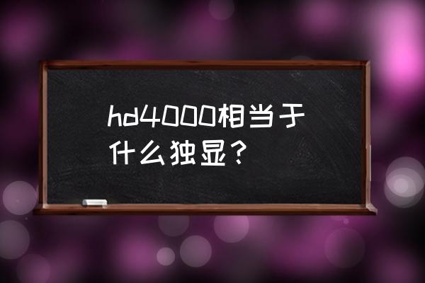 hd4000是独立显卡吗 hd4000相当于什么独显？