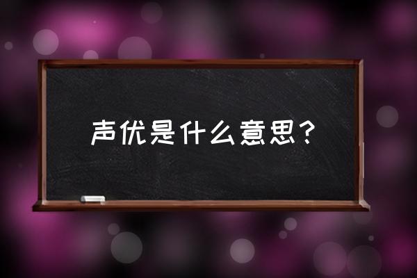 声优什么意思是什么意思 声优是什么意思？