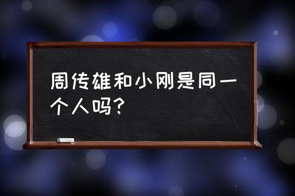 小刚和周传雄是同一个人吗 周传雄和小刚是同一个人吗？