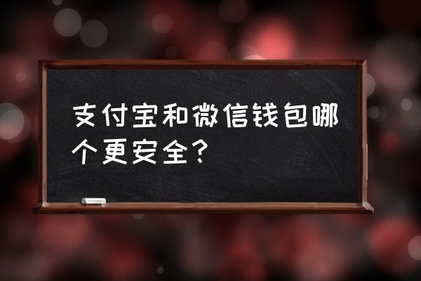 支付宝和微信哪个安全 支付宝和微信钱包哪个更安全？