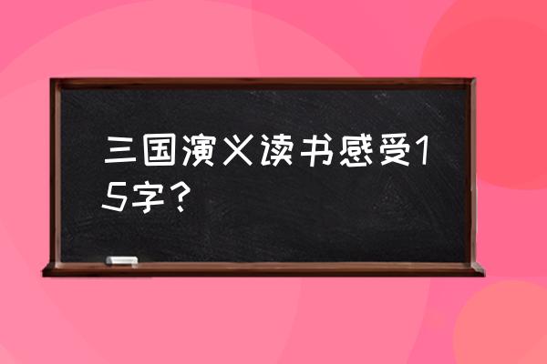 郡主来袭妖孽哪里逃 三国演义读书感受15字？