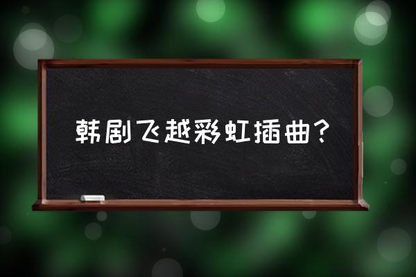 《跨越彩虹》16集全 韩剧飞越彩虹插曲？