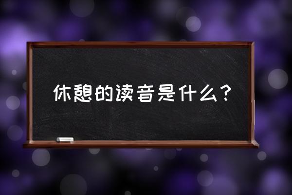 休憩的读音 休憩的读音是什么？