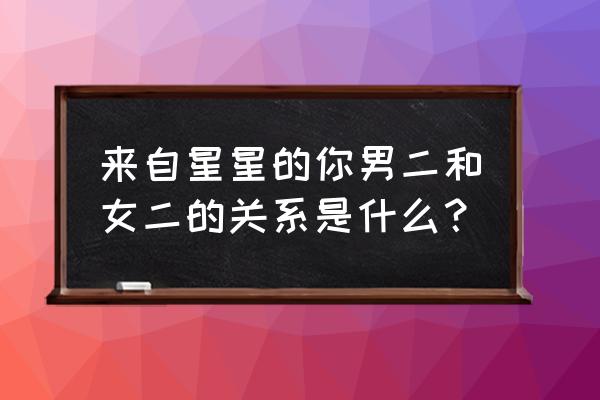 来自星星的你男二 来自星星的你男二和女二的关系是什么？