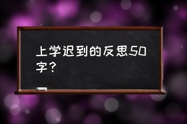 早上上课迟到检讨书 上学迟到的反思50字？