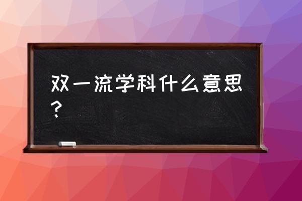 双一流学科啥意思 双一流学科什么意思？