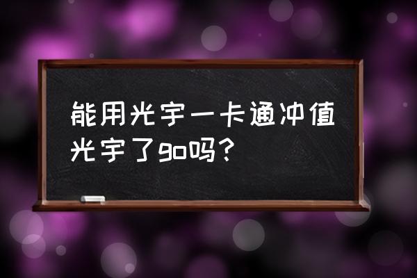 光宇go余额 能用光宇一卡通冲值光宇了go吗？