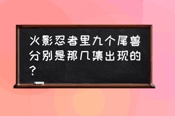 尾兽数数歌第几集 火影忍者里九个尾兽分别是那几集出现的？