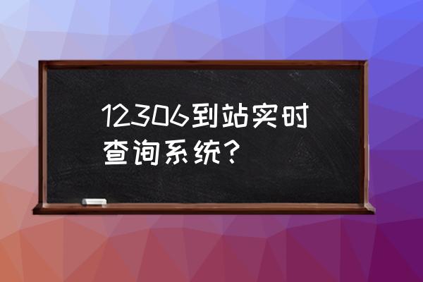 12306火车到站查询 12306到站实时查询系统？