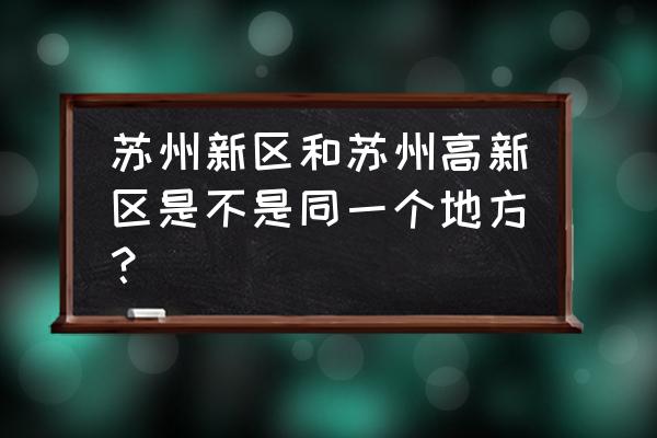 苏州高新区管委会周晓春 苏州新区和苏州高新区是不是同一个地方？