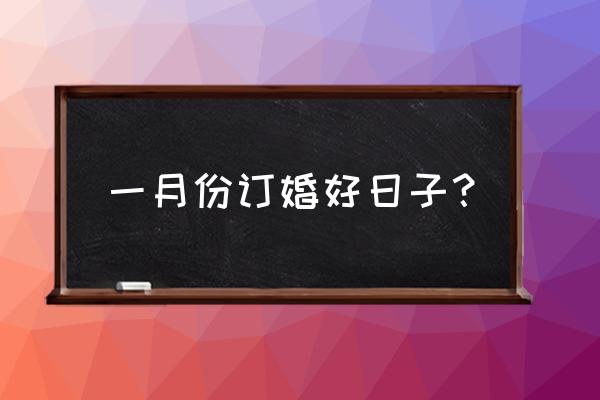 2022年订婚黄道吉日查询表 一月份订婚好日子？