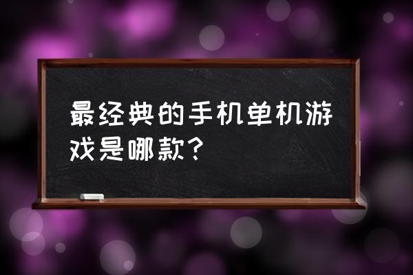 最经典的手机单机游戏 最经典的手机单机游戏是哪款？