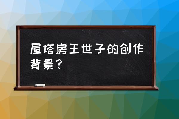 屋塔王世子是古装还是现代 屋塔房王世子的创作背景？