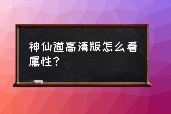 360神仙道高清 神仙道高清版怎么看属性？