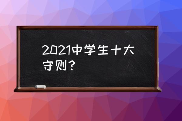 中学生十大守则 2021中学生十大守则？