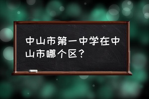 中山市第一中学在哪个镇 中山市第一中学在中山市哪个区？