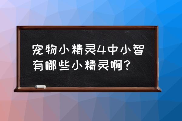 宠物小精灵小智 宠物小精灵4中小智有哪些小精灵啊？