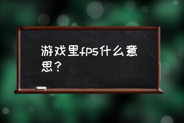 游戏里fps是什么意思 游戏里fps什么意思？