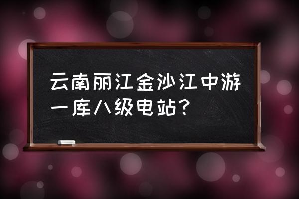 龙开口水电站水位 云南丽江金沙江中游一库八级电站？