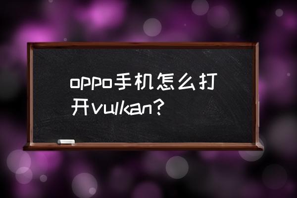 安卓9.0如何开启vulkan oppo手机怎么打开vulkan？