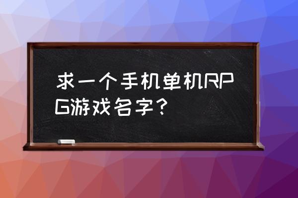 rpg单机游戏手机 求一个手机单机RPG游戏名字？