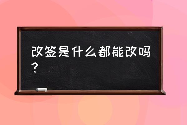 改签是改什么 改签是什么都能改吗？