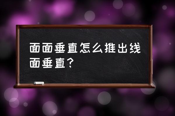 面面垂直怎么推线面垂直 面面垂直怎么推出线面垂直？