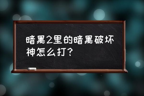 暗黑2暗黑破坏神怎么打 暗黑2里的暗黑破坏神怎么打？