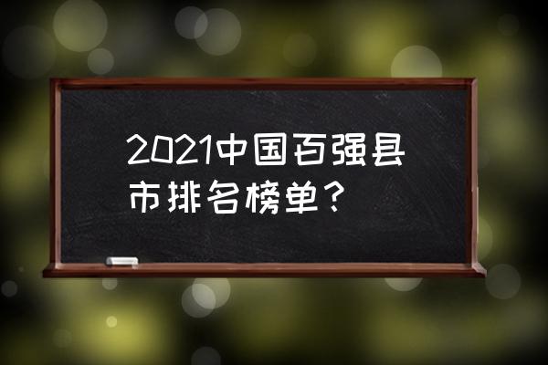 2021全国百强县排名 2021中国百强县市排名榜单？