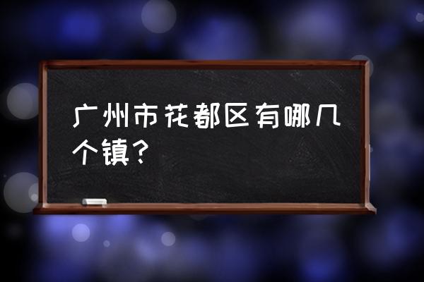 广州市花都区有哪些镇 广州市花都区有哪几个镇？