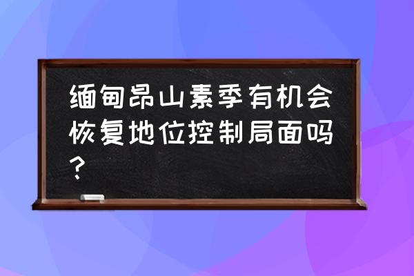 昂山素季最新消息 缅甸昂山素季有机会恢复地位控制局面吗？