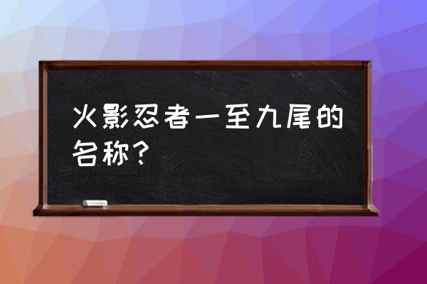 火影忍者九尾叫什么 火影忍者一至九尾的名称？