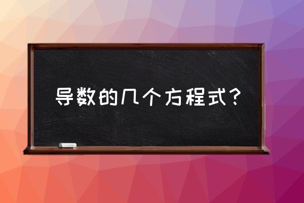 常用导数公式大全 导数的几个方程式？