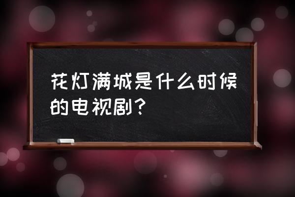 花灯满城翠翠 花灯满城是什么时候的电视剧？