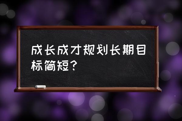 教师个人年度成长计划 成长成才规划长期目标简短？