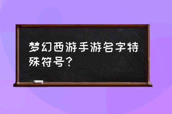 梦幻西游手游名字符号 梦幻西游手游名字特殊符号？