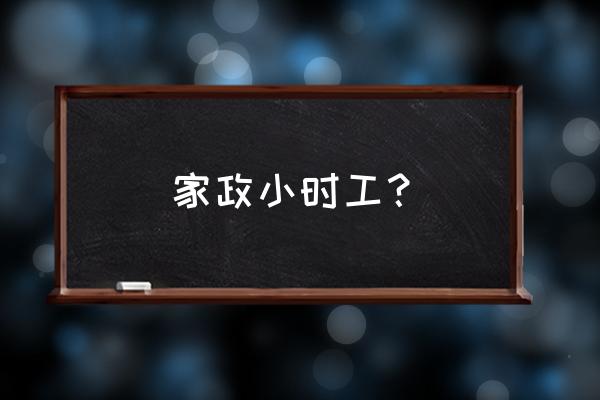 家政保姆小时工 家政小时工？